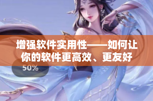 增强软件实用性——如何让你的软件更高效、更友好