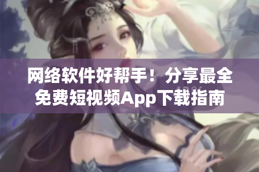 网络软件好帮手！分享最全免费短视频App下载指南