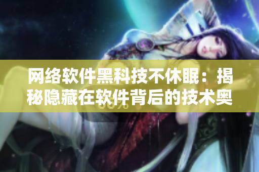 网络软件黑科技不休眠：揭秘隐藏在软件背后的技术奥秘