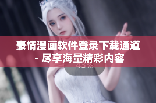 豪情漫画软件登录下载通道 - 尽享海量精彩内容