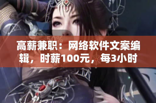 高薪兼职：网络软件文案编辑，时薪100元，每3小时可用电话工作