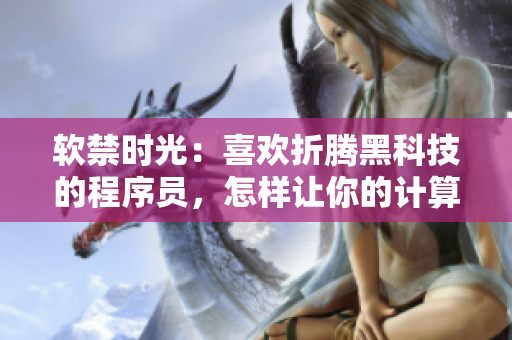 软禁时光：喜欢折腾黑科技的程序员，怎样让你的计算机运行更快更稳定？
