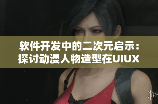 软件开发中的二次元启示：探讨动漫人物造型在UIUX设计中的应用