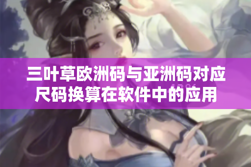 三叶草欧洲码与亚洲码对应尺码换算在软件中的应用