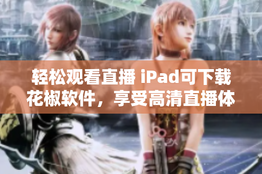 轻松观看直播 iPad可下载花椒软件，享受高清直播体验