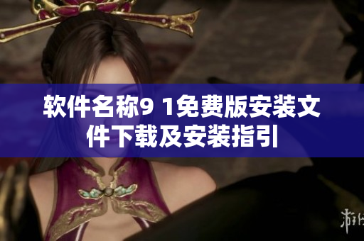 软件名称9 1免费版安装文件下载及安装指引