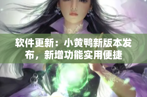 软件更新：小黄鸭新版本发布，新增功能实用便捷