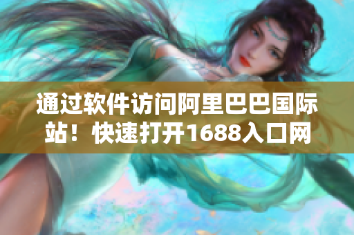 通过软件访问阿里巴巴国际站！快速打开1688入口网页版