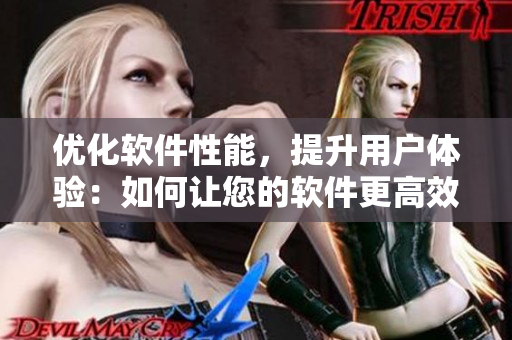优化软件性能，提升用户体验：如何让您的软件更高效？