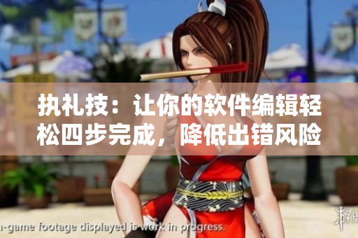 执礼技：让你的软件编辑轻松四步完成，降低出错风险！