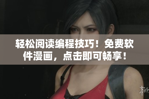 轻松阅读编程技巧！免费软件漫画，点击即可畅享！