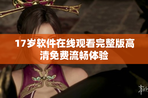 17岁软件在线观看完整版高清免费流畅体验