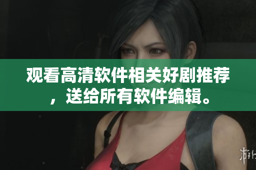 观看高清软件相关好剧推荐，送给所有软件编辑。