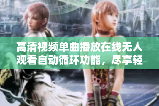 高清视频单曲播放在线无人观看自动循环功能，尽享轻松体验