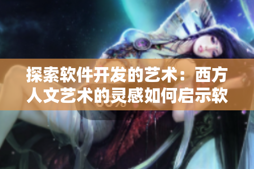 探索软件开发的艺术：西方人文艺术的灵感如何启示软件开发者