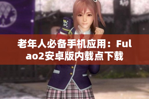 老年人必备手机应用：Fulao2安卓版内载点下载