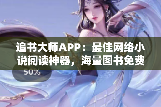 追书大师APP：最佳网络小说阅读神器，海量图书免费畅读体验