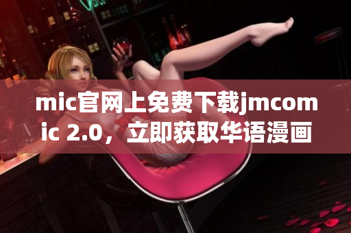 mic官网上免费下载jmcomic 2.0，立即获取华语漫画。