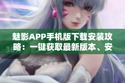 魅影APP手机版下载安装攻略：一键获取最新版本、安全稳定，操作简单！