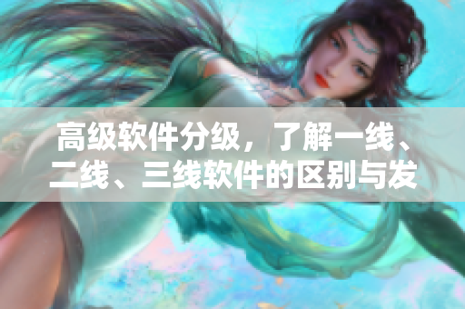高级软件分级，了解一线、二线、三线软件的区别与发展趋势