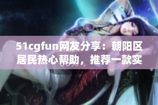 51cgfun网友分享：朝阳区居民热心帮助，推荐一款实用的软件！
