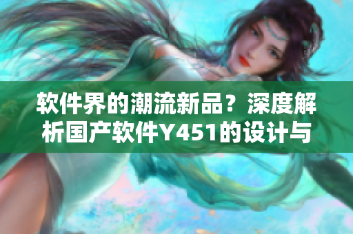 软件界的潮流新品？深度解析国产软件Y451的设计与性能