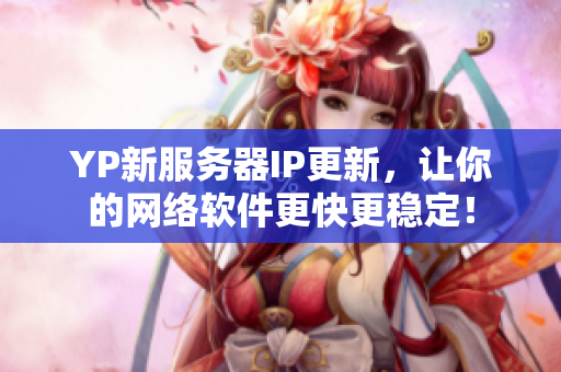 YP新服务器IP更新，让你的网络软件更快更稳定！