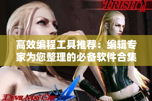 高效编程工具推荐：编辑专家为您整理的必备软件合集
