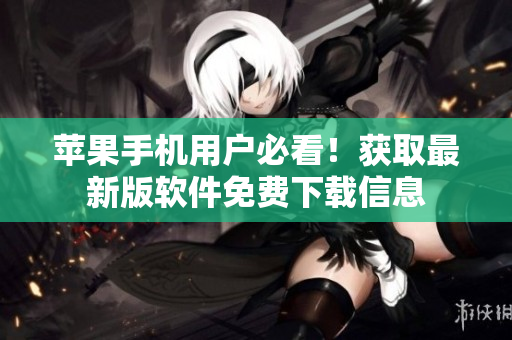 苹果手机用户必看！获取最新版软件免费下载信息
