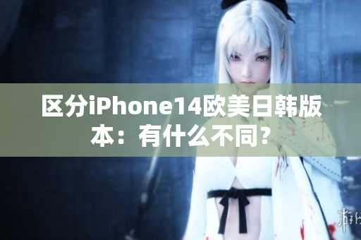 区分iPhone14欧美日韩版本：有什么不同？