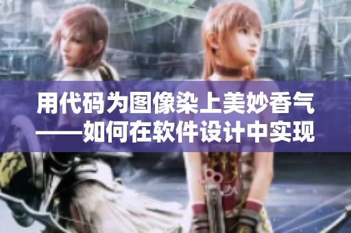 用代码为图像染上美妙香气——如何在软件设计中实现良好的用户体验？