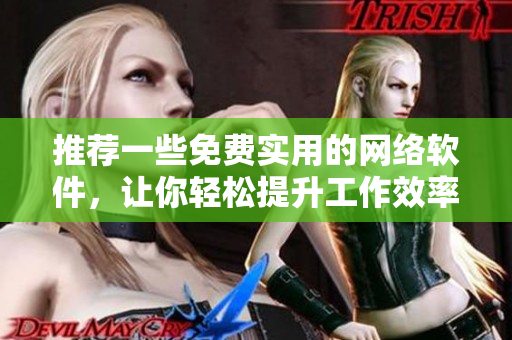 推荐一些免费实用的网络软件，让你轻松提升工作效率