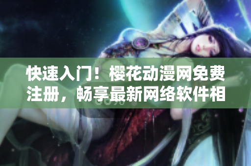 快速入门！樱花动漫网免费注册，畅享最新网络软件相关动画