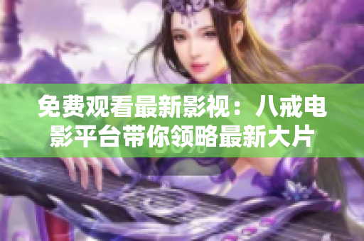 免费观看最新影视：八戒电影平台带你领略最新大片