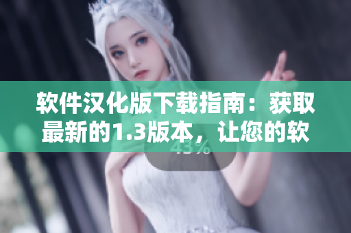 软件汉化版下载指南：获取最新的1.3版本，让您的软件体验更完美