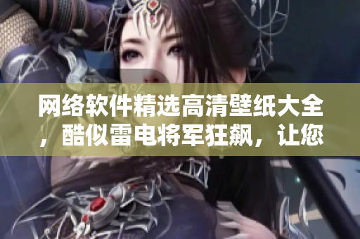 网络软件精选高清壁纸大全，酷似雷电将军狂飙，让您的桌面焕发强大能量！