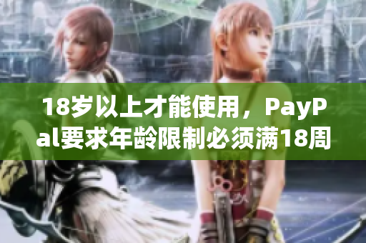 18岁以上才能使用，PayPal要求年龄限制必须满18周岁
