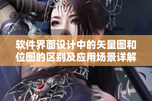 软件界面设计中的矢量图和位图的区别及应用场景详解