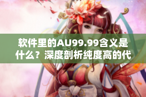 软件里的AU99.99含义是什么？深度剖析纯度高的代码含义！