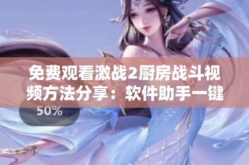 免费观看激战2厨房战斗视频方法分享：软件助手一键获取