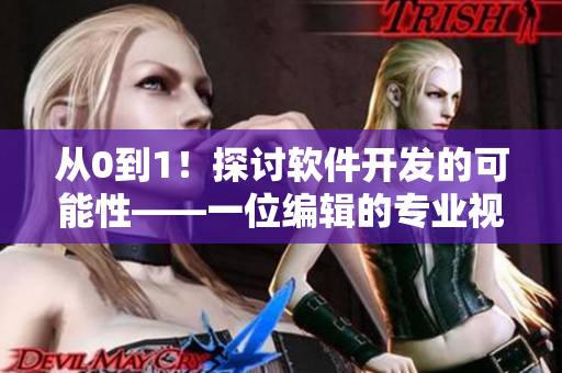 从0到1！探讨软件开发的可能性——一位编辑的专业视角