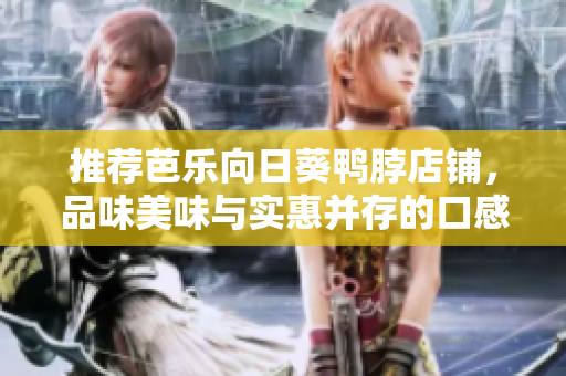 推荐芭乐向日葵鸭脖店铺，品味美味与实惠并存的口感享受