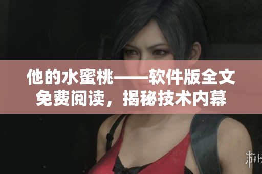 他的水蜜桃——软件版全文免费阅读，揭秘技术内幕