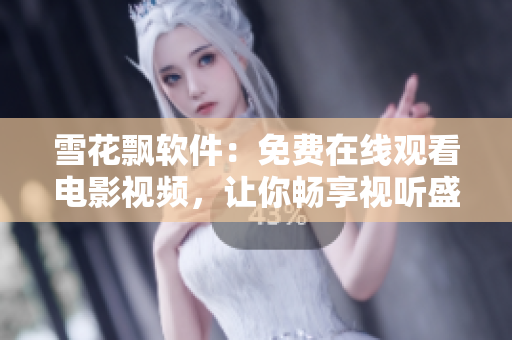 雪花飘软件：免费在线观看电影视频，让你畅享视听盛宴