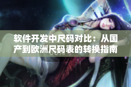 软件开发中尺码对比：从国产到欧洲尺码表的转换指南
