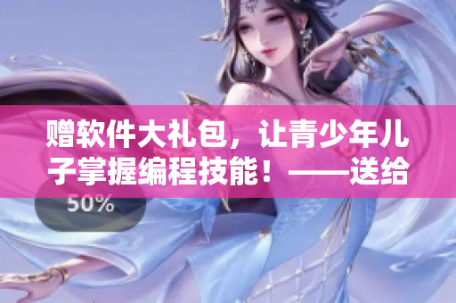 赠软件大礼包，让青少年儿子掌握编程技能！——送给青春期儿子的生日礼物