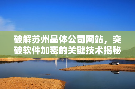 破解苏州晶体公司网站，突破软件加密的关键技术揭秘