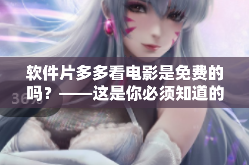 软件片多多看电影是免费的吗？——这是你必须知道的答案！