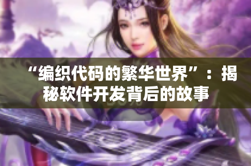 “编织代码的繁华世界”：揭秘软件开发背后的故事
