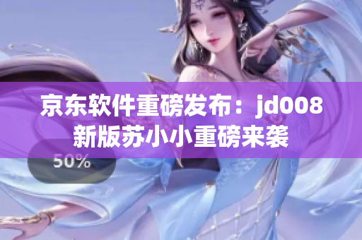 京东软件重磅发布：jd008新版苏小小重磅来袭
